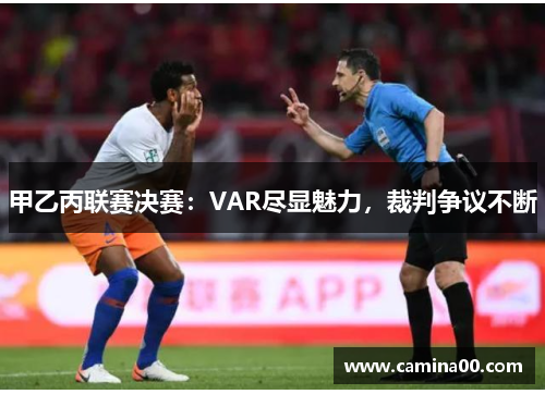 甲乙丙联赛决赛：VAR尽显魅力，裁判争议不断